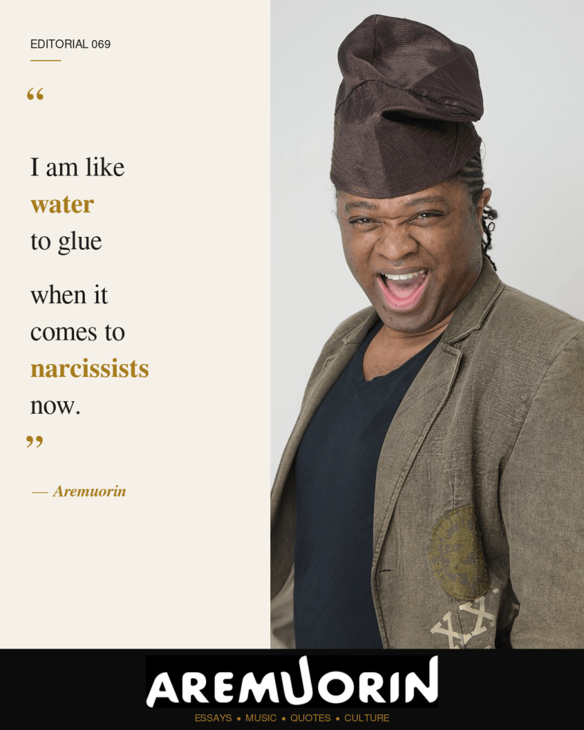Aremuorin Editorial 069: “I am like water to glue when it comes to narcissists now.”