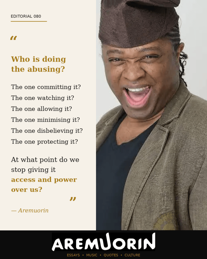 Aremuorin Editorial 080 asking who is doing the abusing and when we stop giving abuse access and power over us.