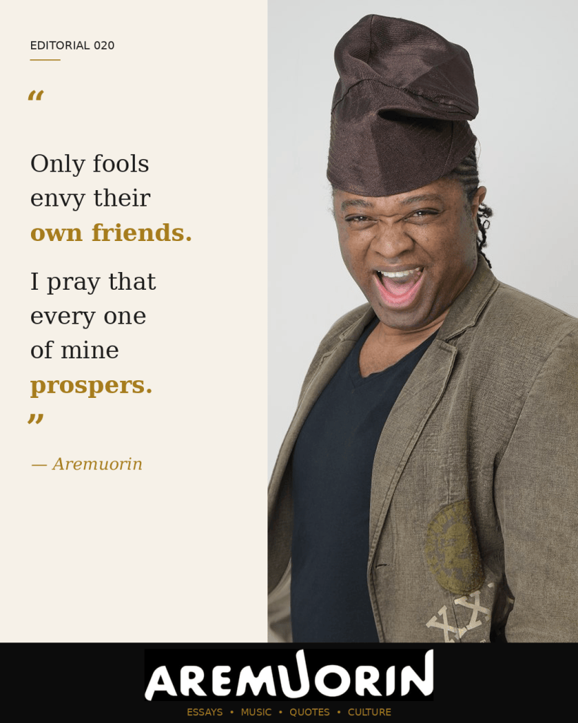 Aremuorin Editorial 020: Only fools envy their own friends. I pray that every one of mine prospers.