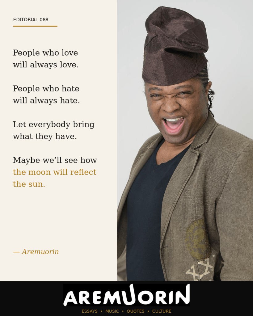 Aremuorin Editorial 088: People who love will always love. People who hate will always hate. Let everybody bring what they have. Maybe we’ll see how the moon will reflect the sun.