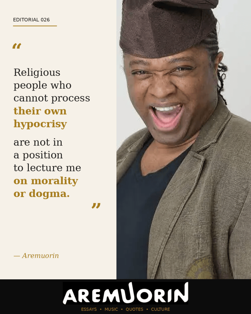 Aremuorin Editorial 026: Religious people who cannot process their own hypocrisy are not in a position to lecture me on morality or dogma.